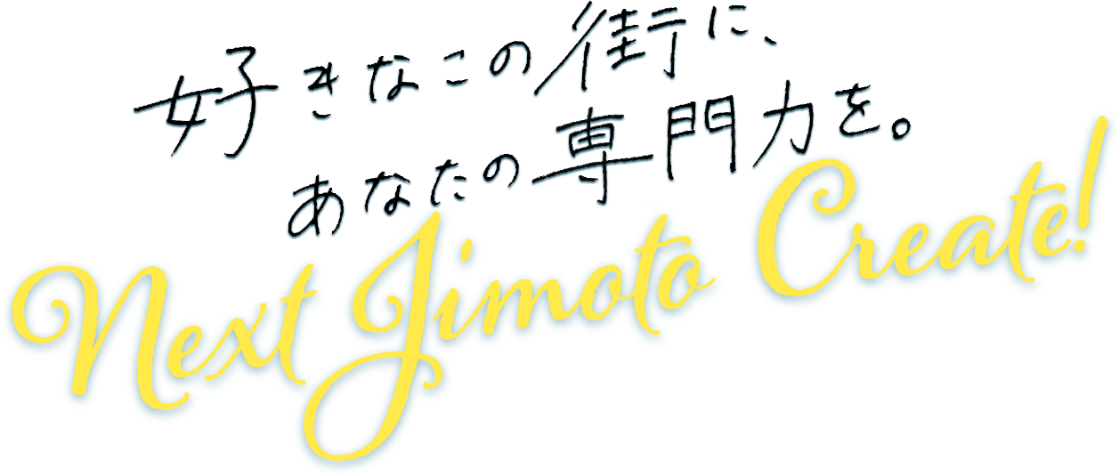 好きなこの街に、あなたの専門力を。Next Jimoto Create!