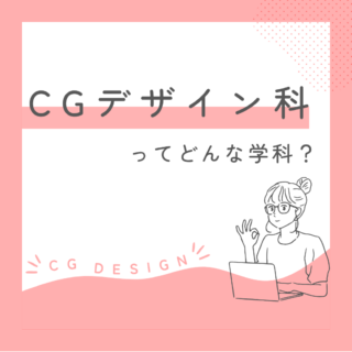 【学科紹介】ＣＧデザイン科ってどんな学科？