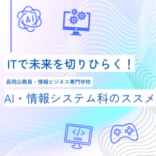ITで未来を切りひらく！長岡公務員・情報ビジネス専門学校「AI・情報システム科」のススメ