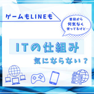 「ITの仕組み」気にならない？