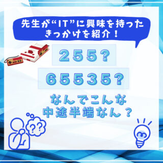 先生がＩＴに興味を持ったきっかけを紹介「２５５？　６５５３５？　何でこんな中途半端なん？」