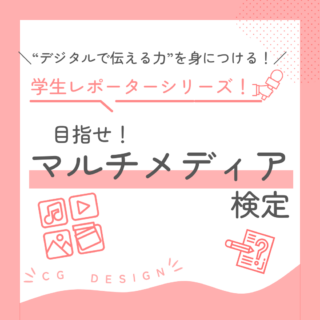 学生レポーターシリーズ-目指せ！『マルチメディア検定』合格！-