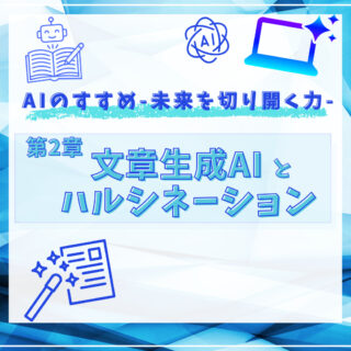 AIのすすめ-未来を切り開く力『第２章：文章生成AIとハルシネーション』